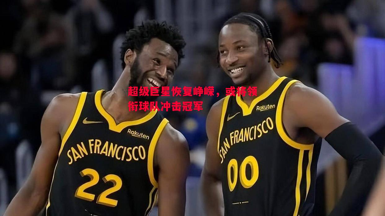 超级巨星恢复峥嵘，或将领衔球队冲击冠军