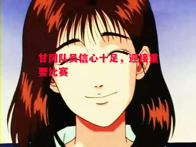 甘冈队员信心十足，迎接重要比赛