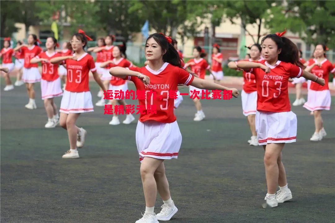 运动的魅力，每一次比赛都是精彩无限