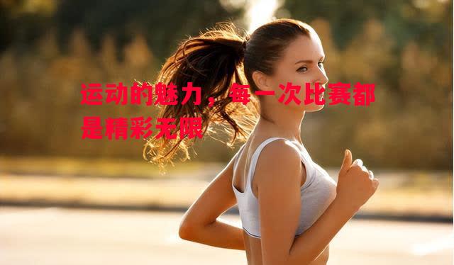 运动的魅力，每一次比赛都是精彩无限