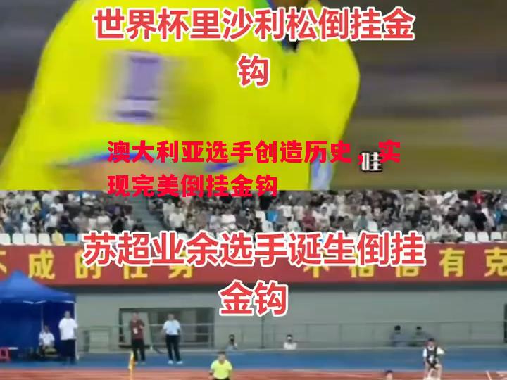 澳大利亚选手创造历史，实现完美倒挂金钩