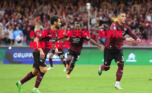 AC米兰客场失利，攻防转换缺乏效率