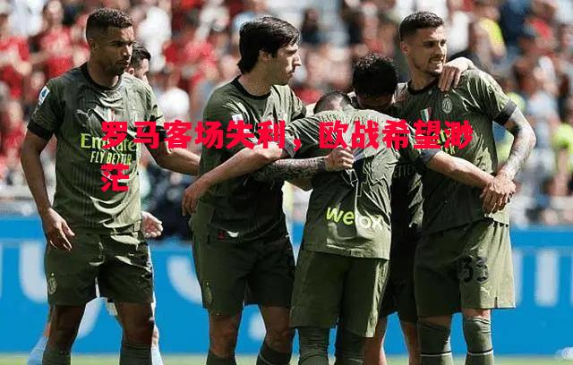 罗马客场失利，欧战希望渺茫