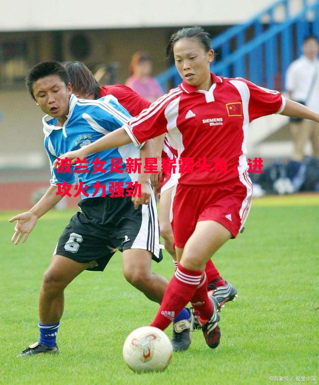 波兰女足新星崭露头角，进攻火力强劲