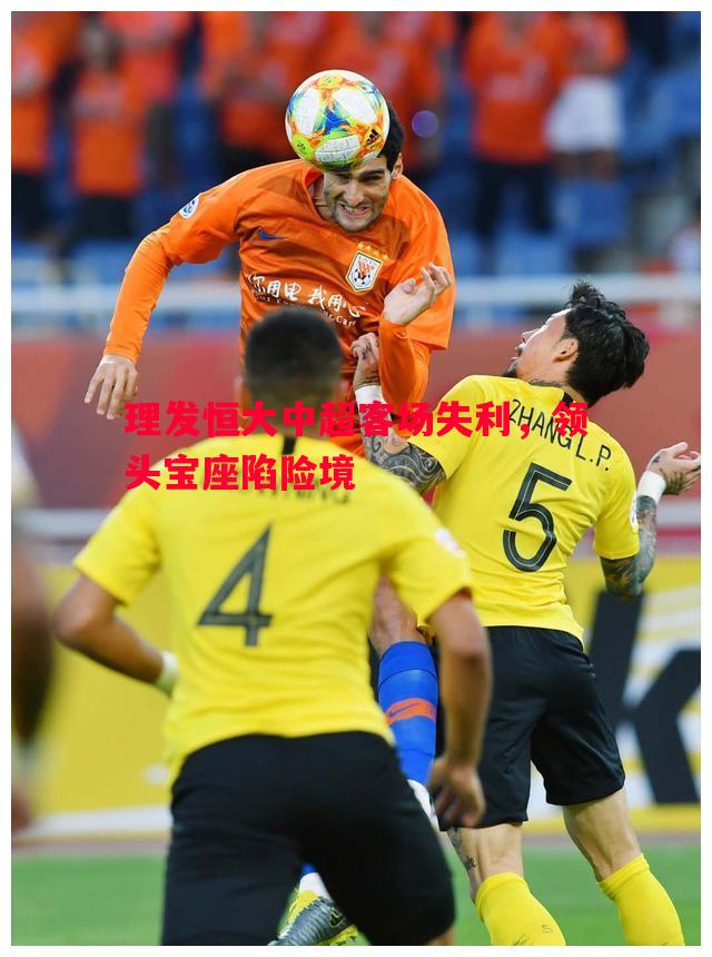 理发恒大中超客场失利，领头宝座陷险境