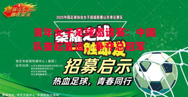 青年女子足球邀请赛：中国队奋起直追，争夺总冠军