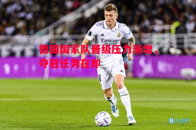 德国国家队晋级压力渐增，夺冠任务在即