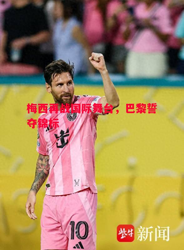 梅西再战国际舞台，巴黎誓夺锦标