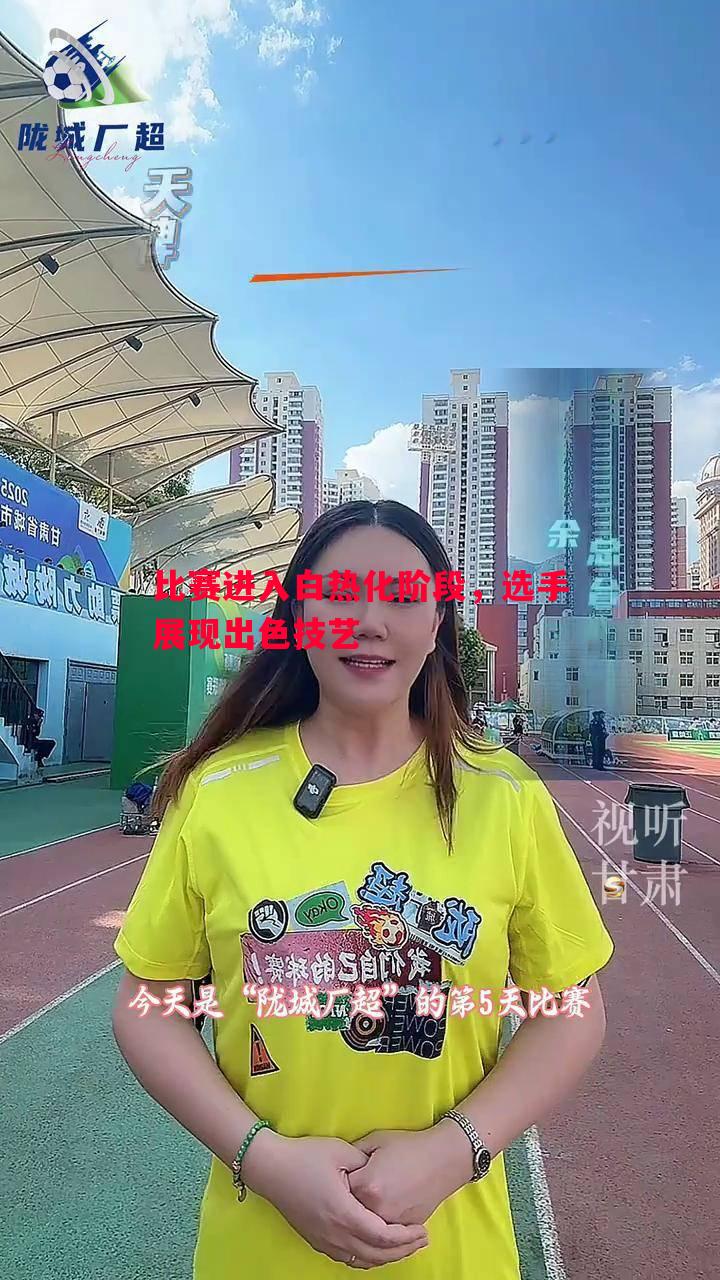 比赛进入白热化阶段，选手展现出色技艺