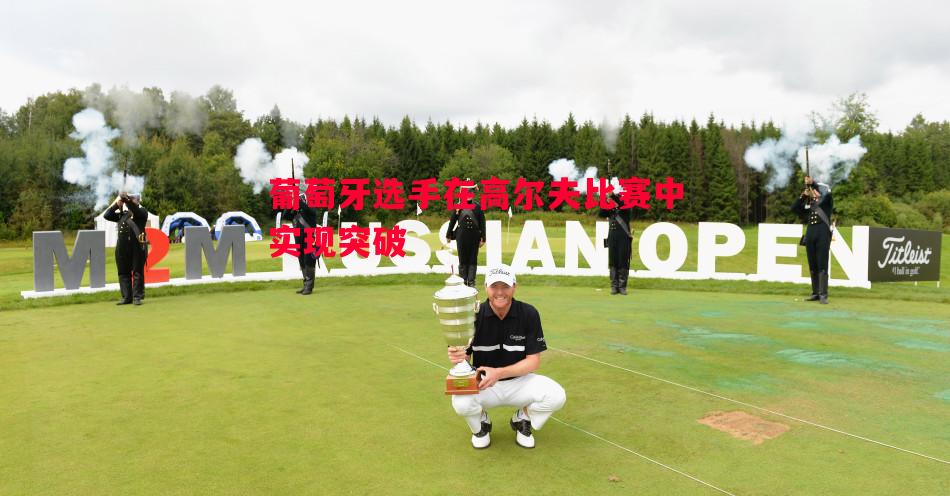 葡萄牙选手在高尔夫比赛中实现突破