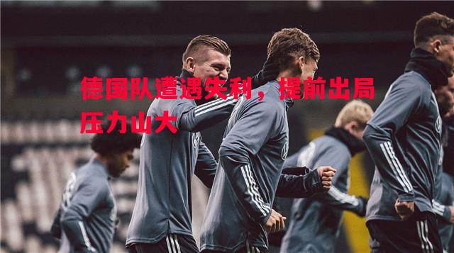 德国队遭遇失利，提前出局压力山大