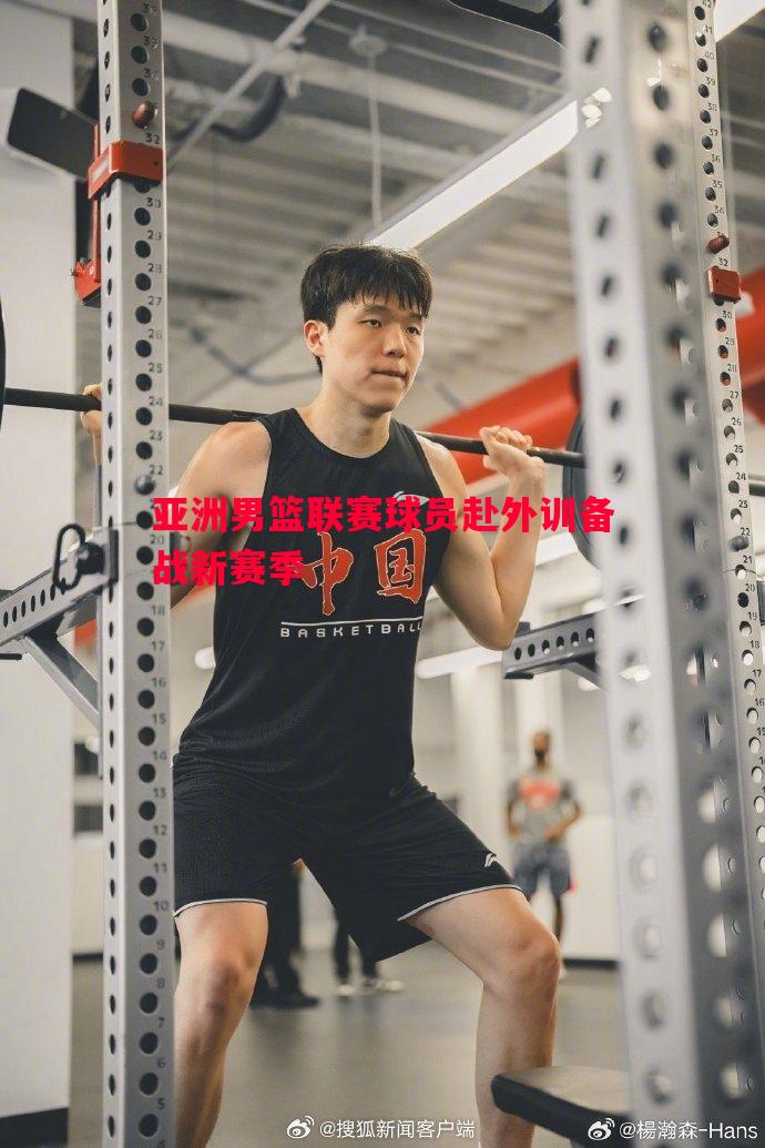 亚洲男篮联赛球员赴外训备战新赛季