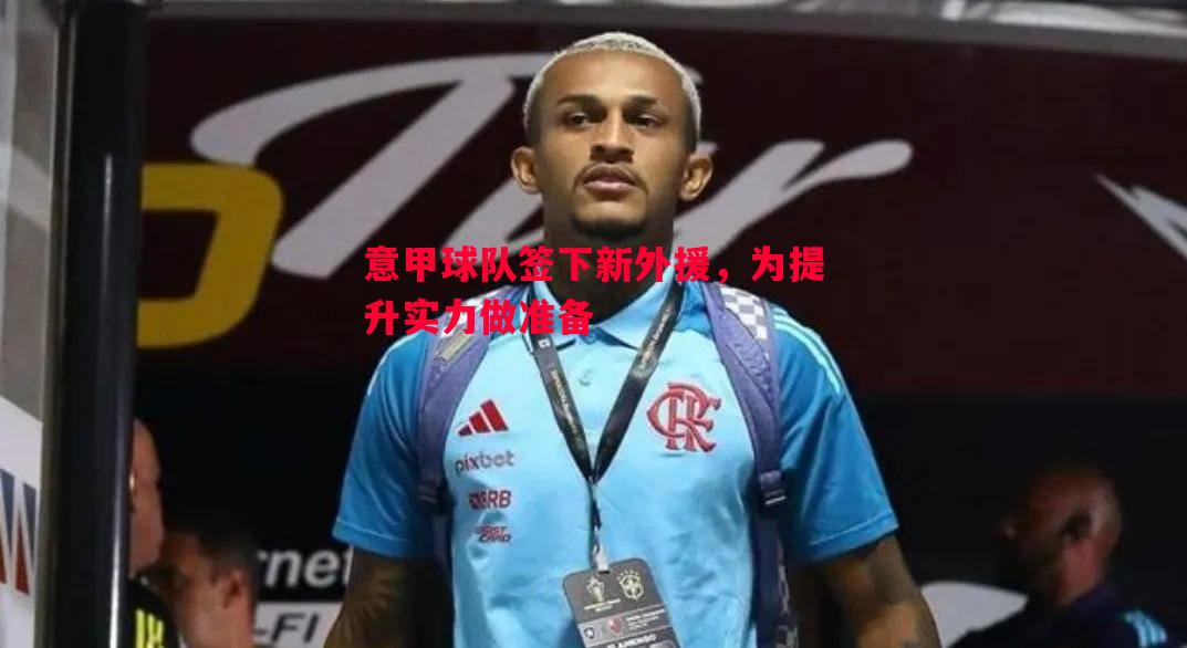 意甲球队签下新外援，为提升实力做准备