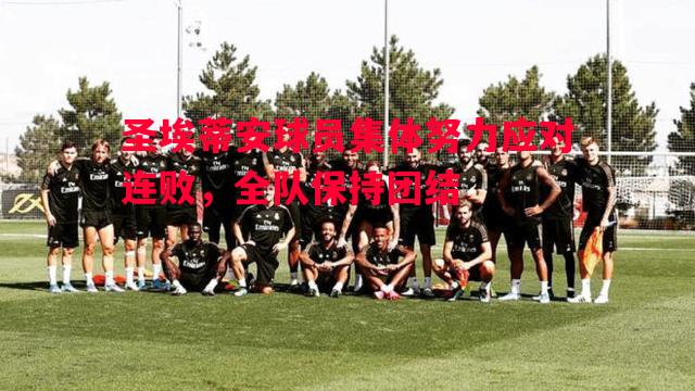 圣埃蒂安球员集体努力应对连败,全队保持团结 圣埃蒂安球员集体努力应对连败,全队保持团结