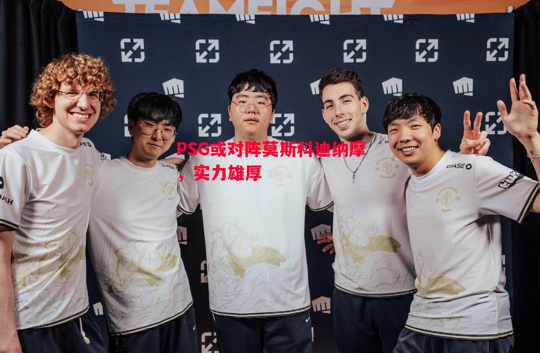 PSG或对阵莫斯科迪纳摩,实力雄厚 PSG或对阵莫斯科迪纳摩,实力雄厚