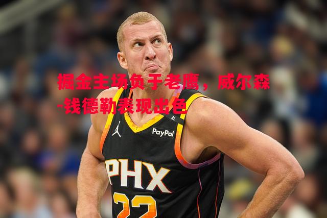 掘金主场负于老鹰,威尔森-钱德勒表现出色 掘金主场负于老鹰,威尔森-钱德勒表现出色