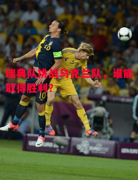 瑞典队挑战乌克兰队,谁能取得胜利? 瑞典队挑战乌克兰队,谁能取得胜利?