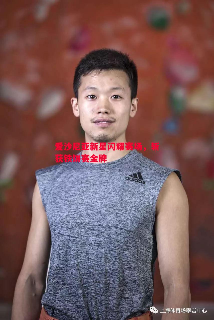 爱沙尼亚新星闪耀赛场,斩获铁饼赛金牌 爱沙尼亚新星闪耀赛场,斩获铁饼赛金牌