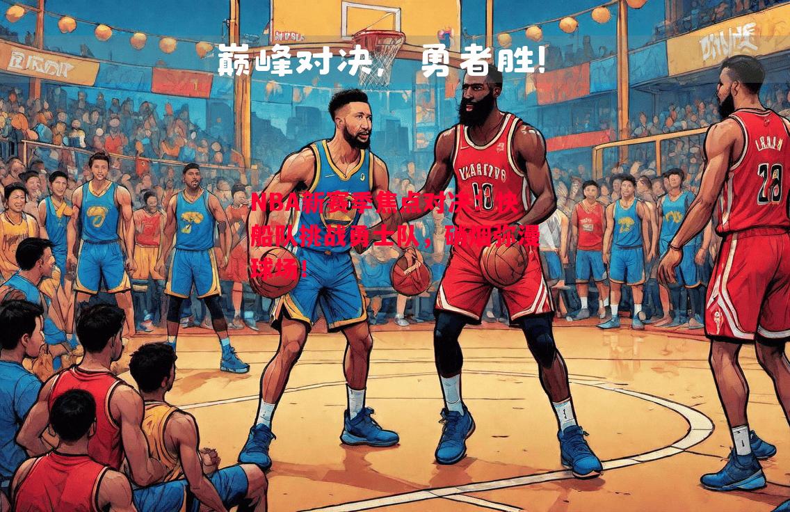 悟空体育-NBA新赛季焦点对决：快船队挑战勇士队，硝烟弥漫球场！