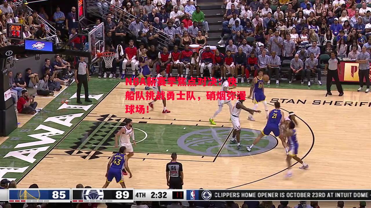 NBA新赛季焦点对决：快船队挑战勇士队，硝烟弥漫球场！