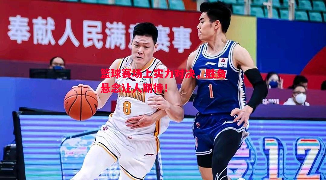 篮球赛场上实力对决，胜负悬念让人期待！