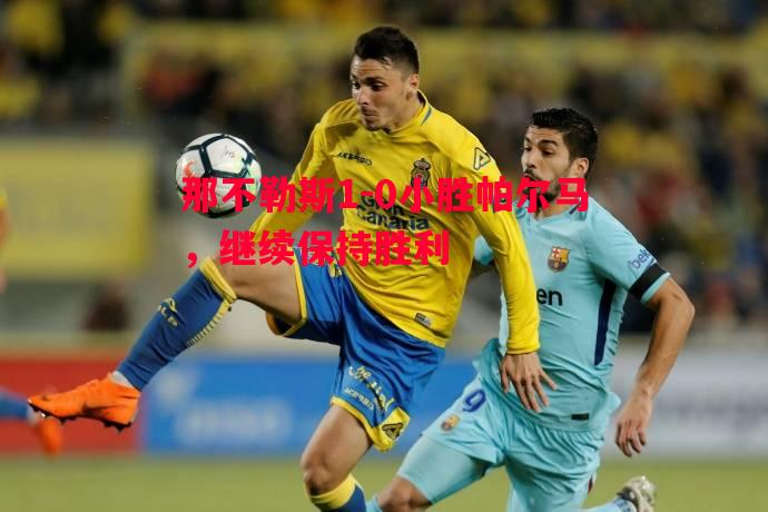 悟空体育官网-那不勒斯1-0小胜帕尔马，继续保持胜利