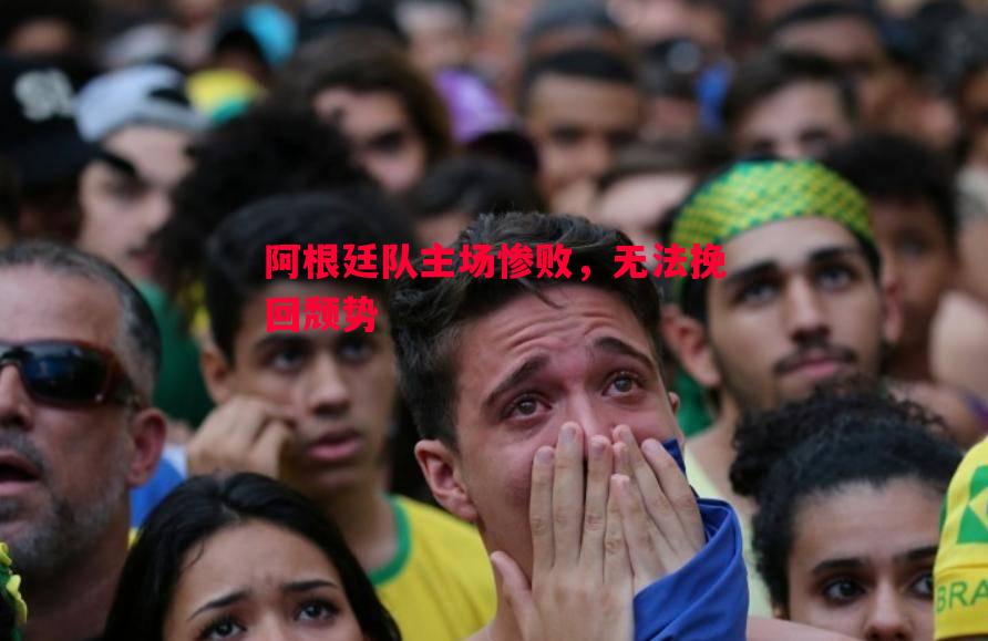 阿根廷队主场惨败，无法挽回颓势