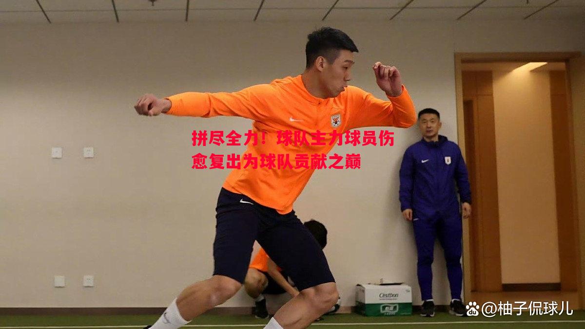 拼尽全力！球队主力球员伤愈复出为球队贡献之巅