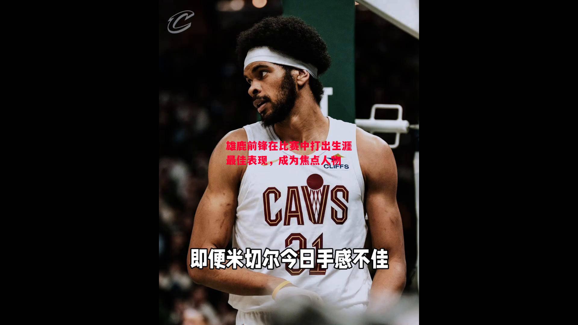 雄鹿前锋在比赛中打出生涯最佳表现，成为焦点人物