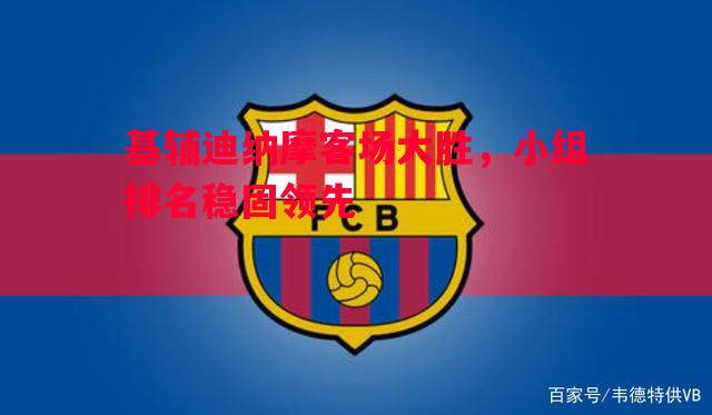 基辅迪纳摩客场大胜，小组排名稳固领先