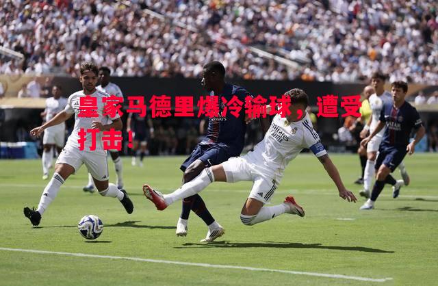 皇家马德里爆冷输球，遭受打击！