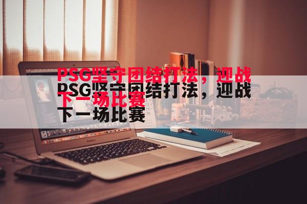 悟空体育-PSG坚守团结打法，迎战下一场比赛