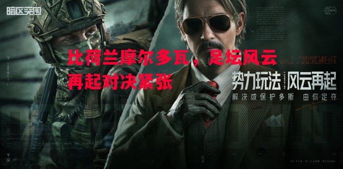 悟空体育-比荷兰摩尔多瓦，足坛风云再起对决紧张