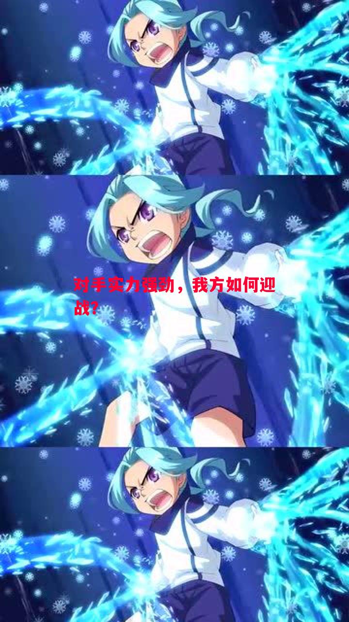对手实力强劲，我方如何迎战？