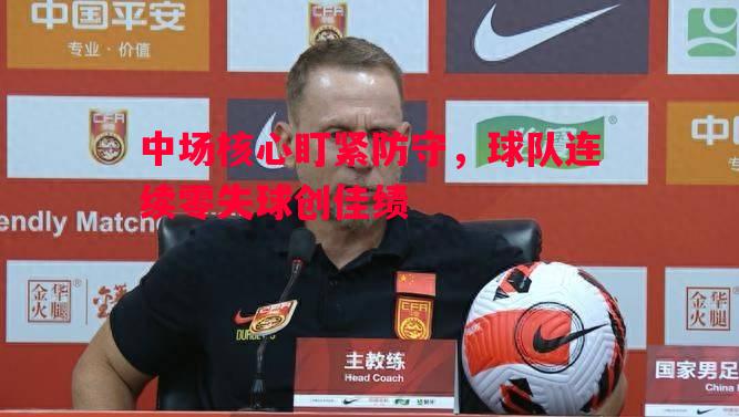 中场核心盯紧防守，球队连续零失球创佳绩