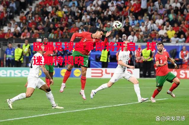 欧洲足球盛事即将开启，球迷期待揭晓