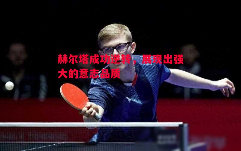赫尔塔成功逆转，展现出强大的意志品质