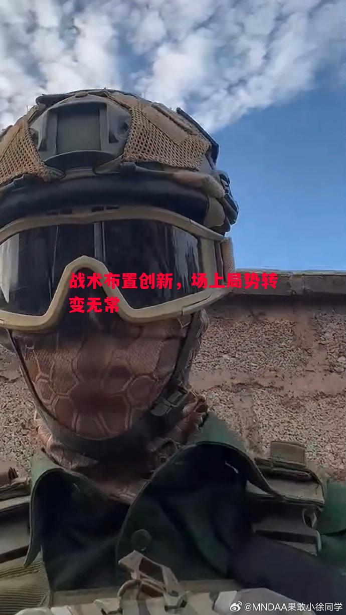 战术布置创新，场上局势转变无常