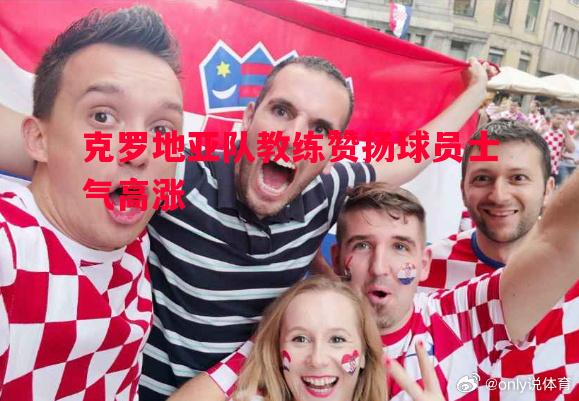 克罗地亚队教练赞扬球员士气高涨