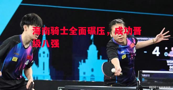 海南骑士全面碾压，成功晋级八强