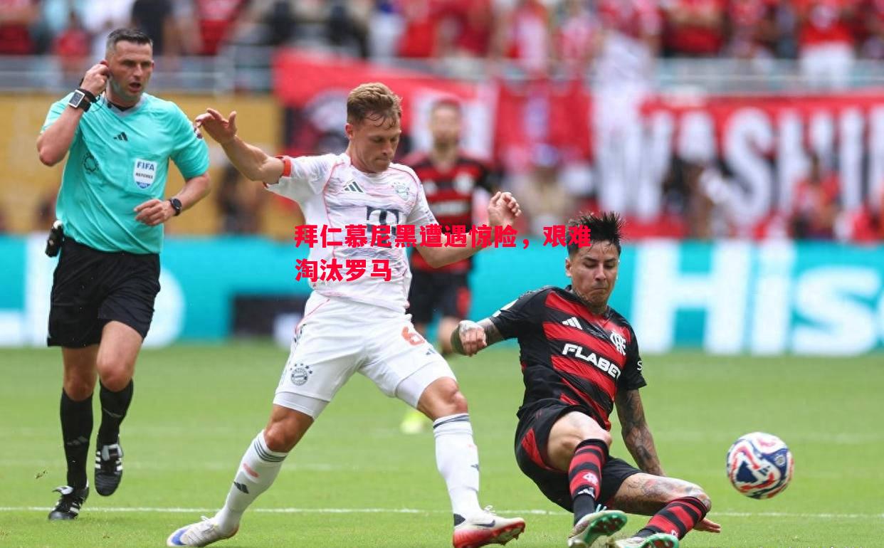拜仁慕尼黑遭遇惊险，艰难淘汰罗马