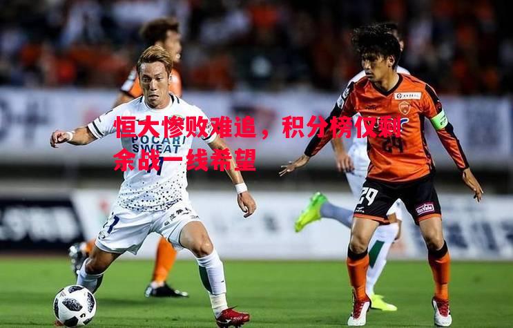 恒大惨败难追，积分榜仅剩余战一线希望