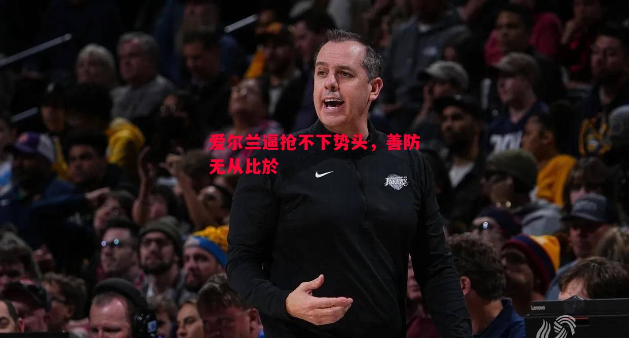 爱尔兰逼抢不下势头，善防无从比於