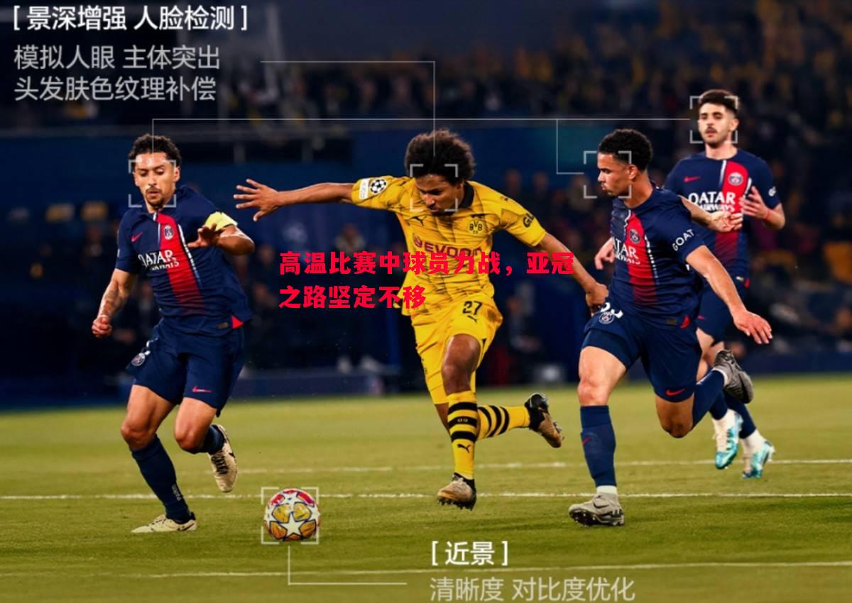 高温比赛中球员力战，亚冠之路坚定不移
