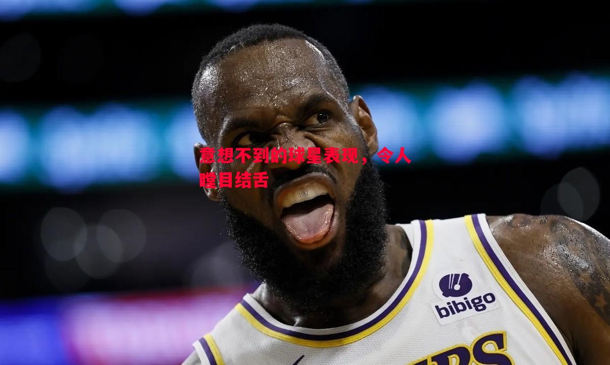 悟空体育-意想不到的球星表现，令人瞠目结舌