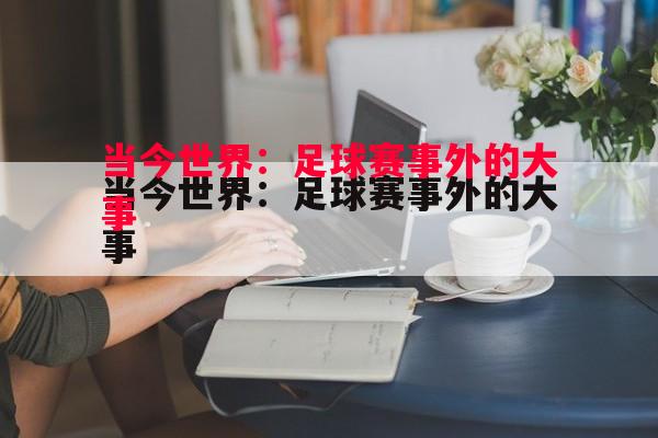 悟空体育-当今世界：足球赛事外的大事