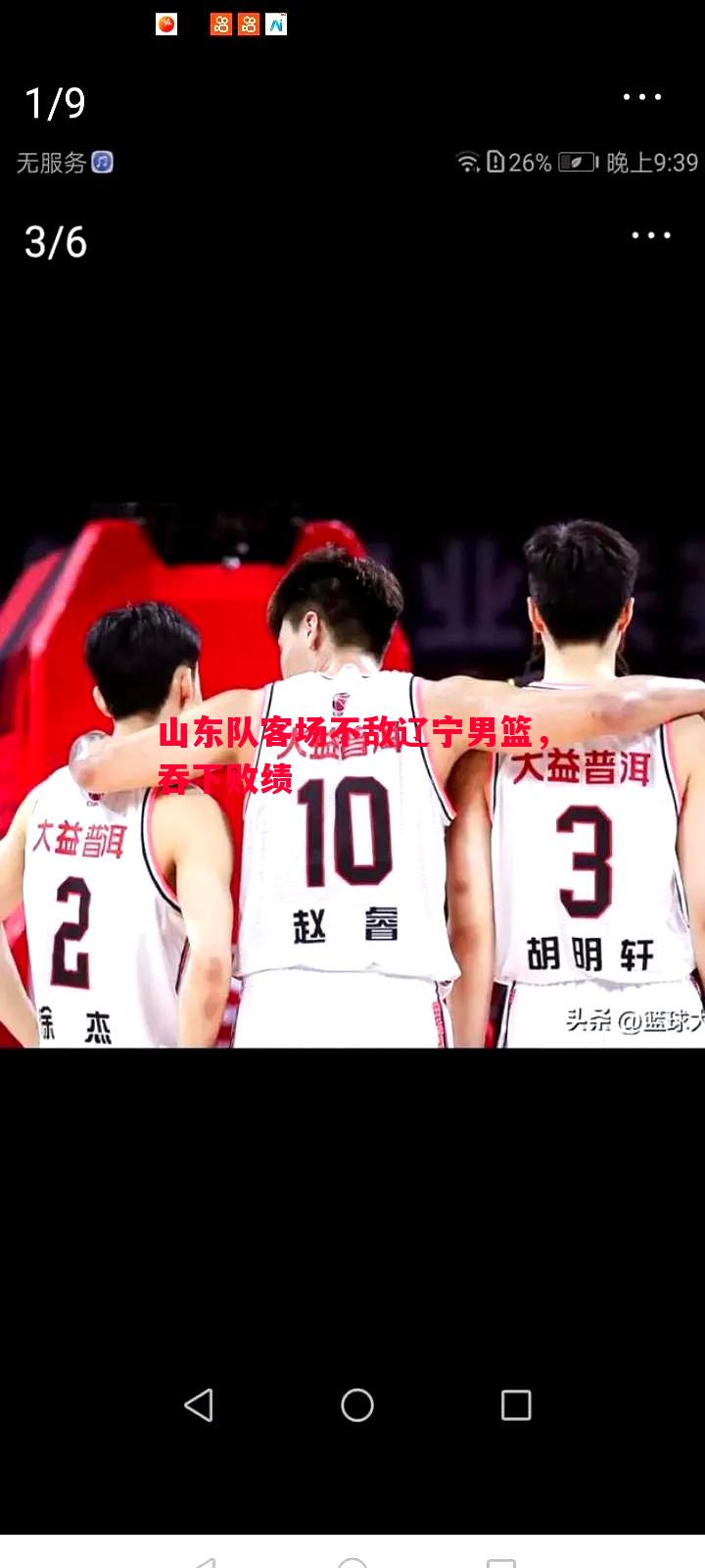 悟空体育-山东队客场不敌辽宁男篮，吞下败绩