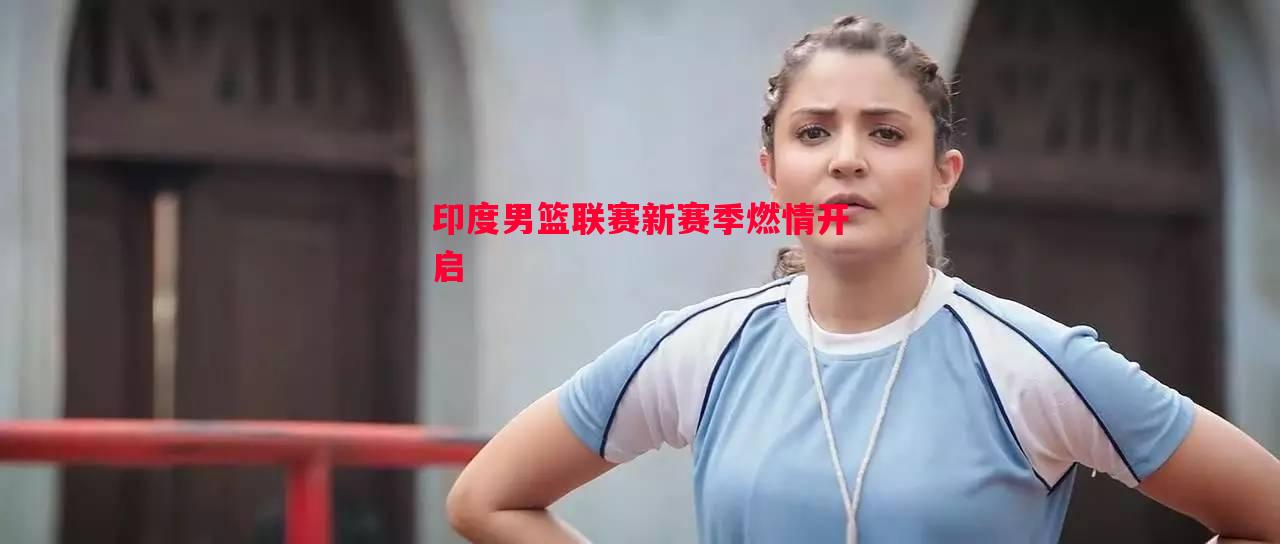 印度男篮联赛新赛季燃情开启