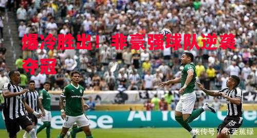 爆冷胜出！非豪强球队逆袭夺冠