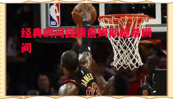 经典瞬间回顾詹姆斯绝杀瞬间
